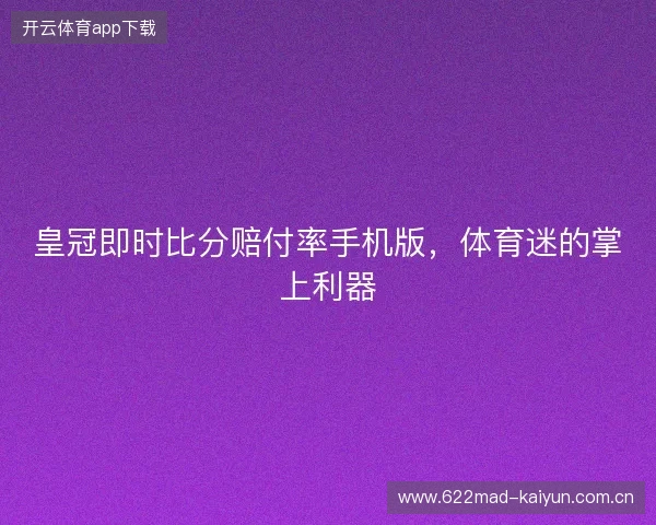皇冠即时比分赔付率手机版，体育迷的掌上利器